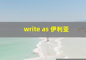 write as 伊利亚